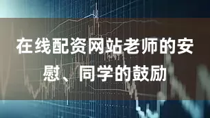 在线配资网站老师的安慰、同学的鼓励
