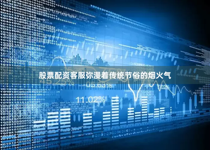 股票配资客服弥漫着传统节俗的烟火气