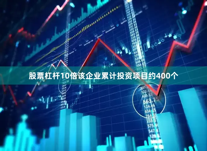 股票杠杆10倍该企业累计投资项目约400个
