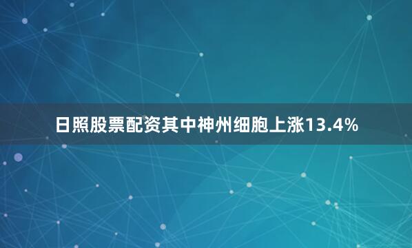 日照股票配资其中神州细胞上涨13.4%