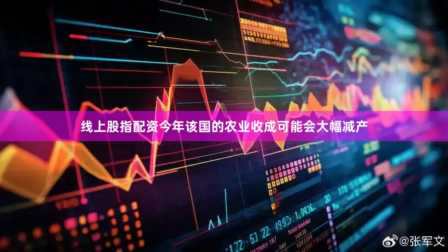 线上股指配资今年该国的农业收成可能会大幅减产