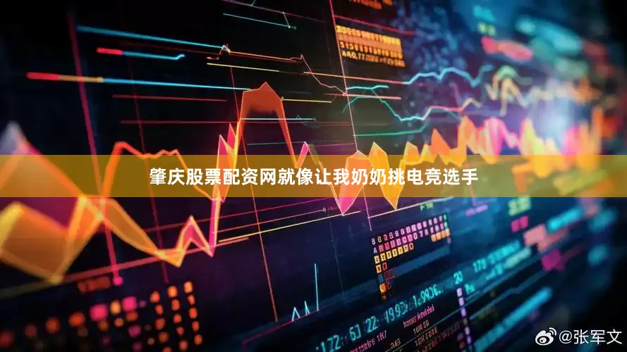 肇庆股票配资网就像让我奶奶挑电竞选手