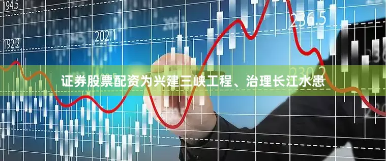 证券股票配资为兴建三峡工程、治理长江水患