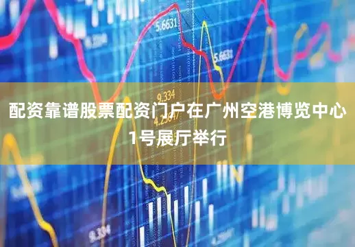 配资靠谱股票配资门户在广州空港博览中心1号展厅举行