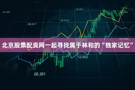 北京股票配资网一起寻找属于林和的“独家记忆”