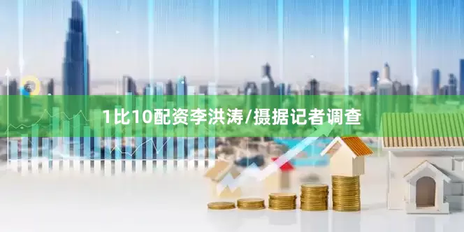1比10配资李洪涛/摄据记者调查