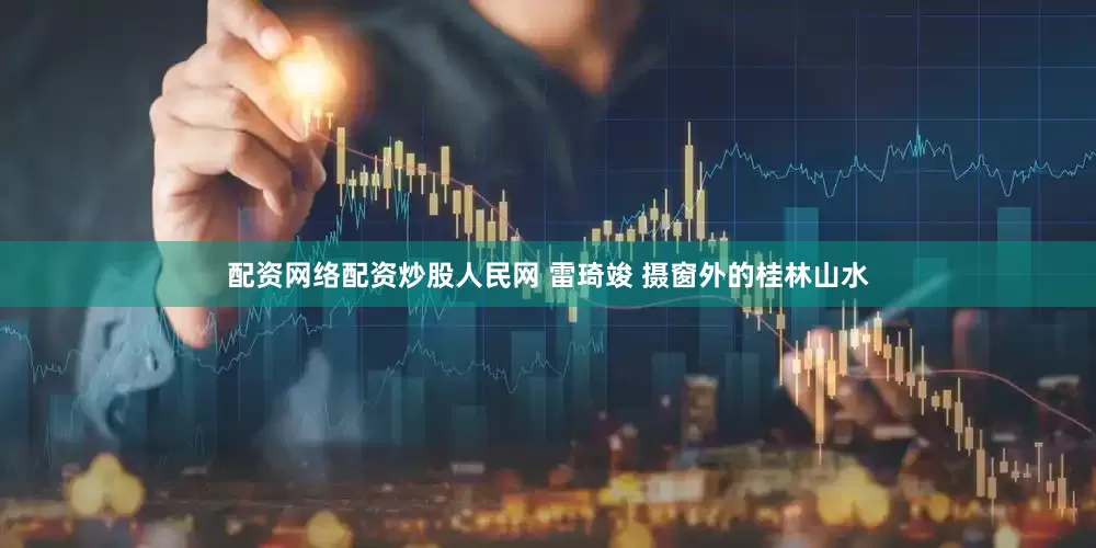 配资网络配资炒股人民网 雷琦竣 摄窗外的桂林山水