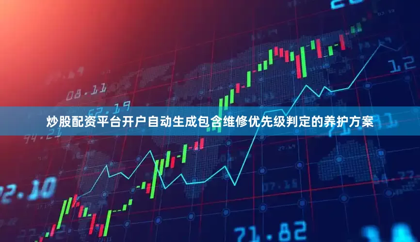 炒股配资平台开户自动生成包含维修优先级判定的养护方案