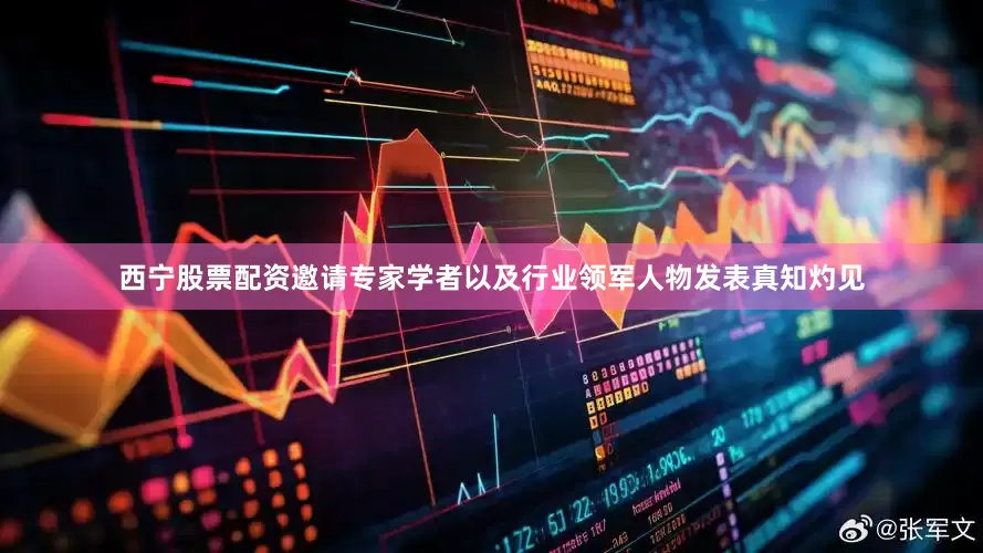 西宁股票配资邀请专家学者以及行业领军人物发表真知灼见