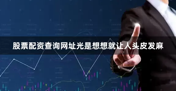 股票配资查询网址光是想想就让人头皮发麻