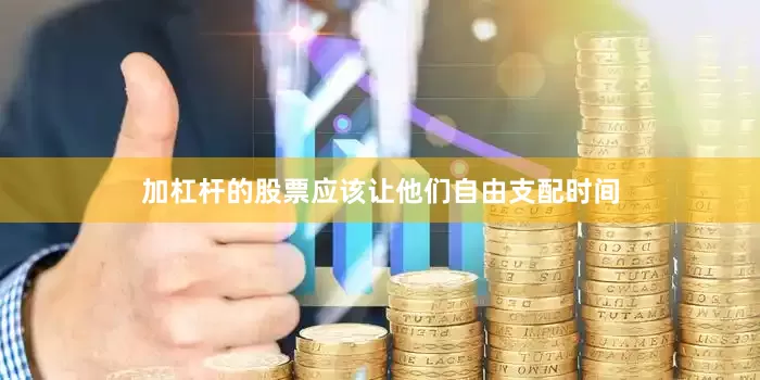 加杠杆的股票应该让他们自由支配时间