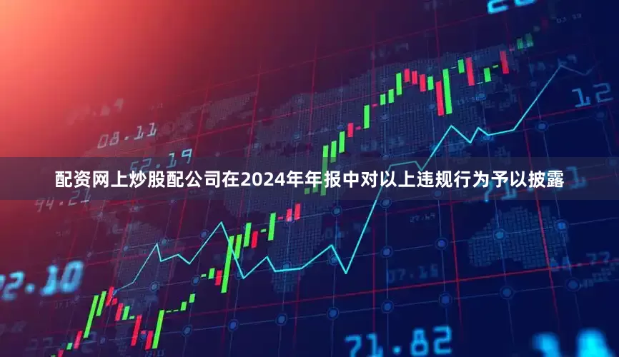 配资网上炒股配公司在2024年年报中对以上违规行为予以披露