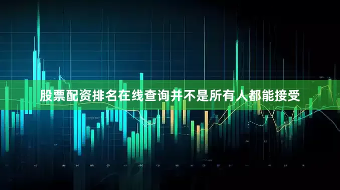股票配资排名在线查询并不是所有人都能接受