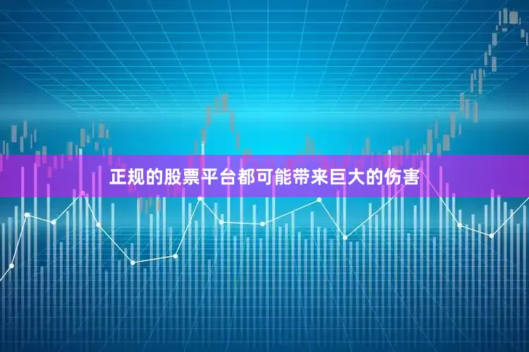正规的股票平台都可能带来巨大的伤害