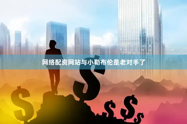 网络配资网站与小勒布伦是老对手了