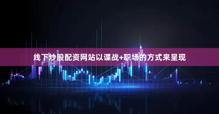 线下炒股配资网站以谍战+职场的方式来呈现