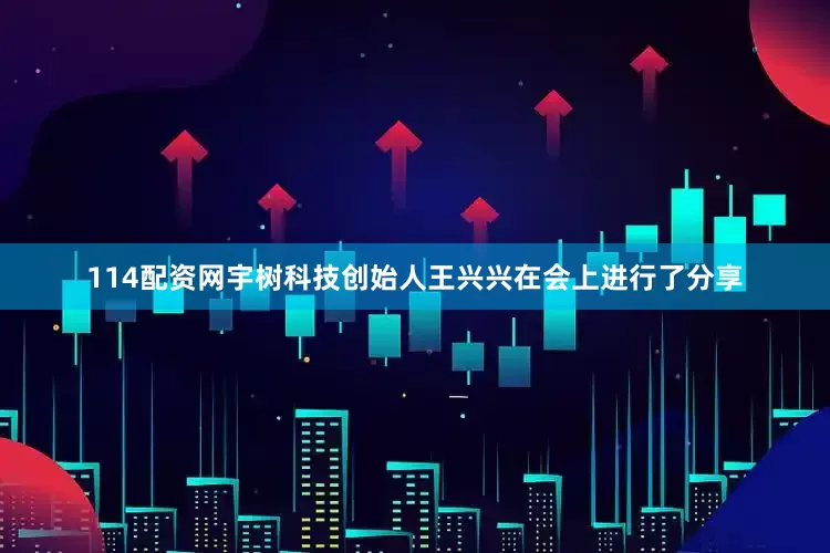 114配资网宇树科技创始人王兴兴在会上进行了分享