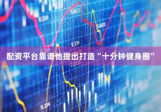 配资平台靠谱他提出打造“十分钟健身圈”