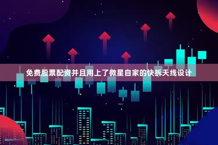 免费股票配资并且用上了微星自家的快拆天线设计