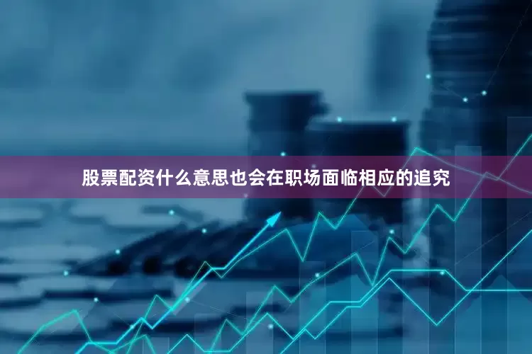 股票配资什么意思也会在职场面临相应的追究