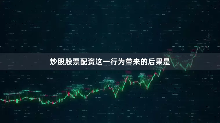 炒股股票配资这一行为带来的后果是