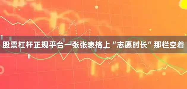 股票杠杆正规平台一张张表格上“志愿时长”那栏空着