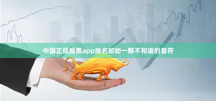 中国正规股票app排名却如一颗不和谐的音符