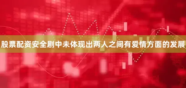股票配资安全剧中未体现出两人之间有爱情方面的发展