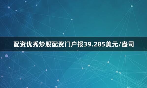 配资优秀炒股配资门户报39.285美元/盎司