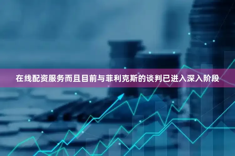 在线配资服务而且目前与菲利克斯的谈判已进入深入阶段