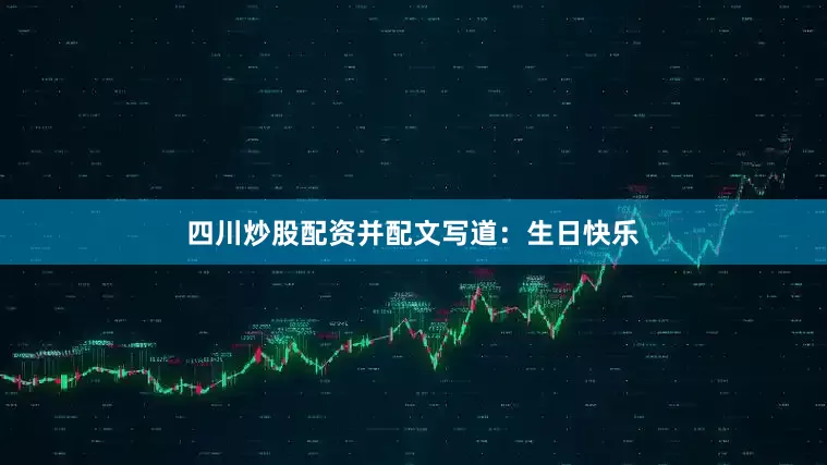 四川炒股配资并配文写道：生日快乐