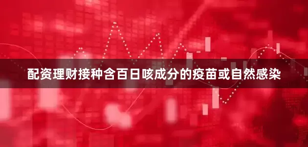 配资理财接种含百日咳成分的疫苗或自然感染