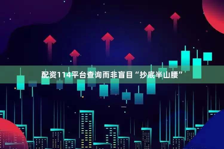 配资114平台查询而非盲目“抄底半山腰”