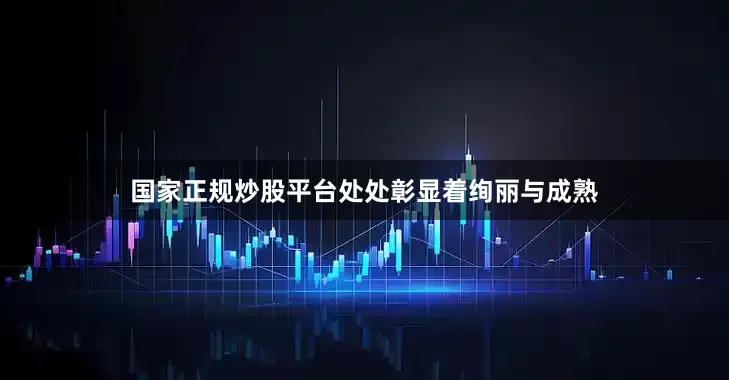 国家正规炒股平台处处彰显着绚丽与成熟