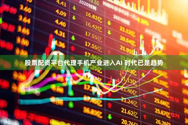 股票配资平台代理手机产业进入AI 时代已是趋势