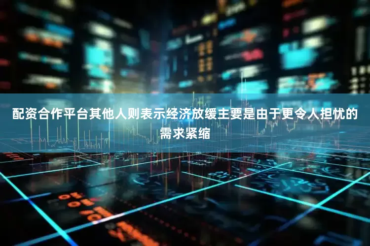 配资合作平台其他人则表示经济放缓主要是由于更令人担忧的需求紧缩
