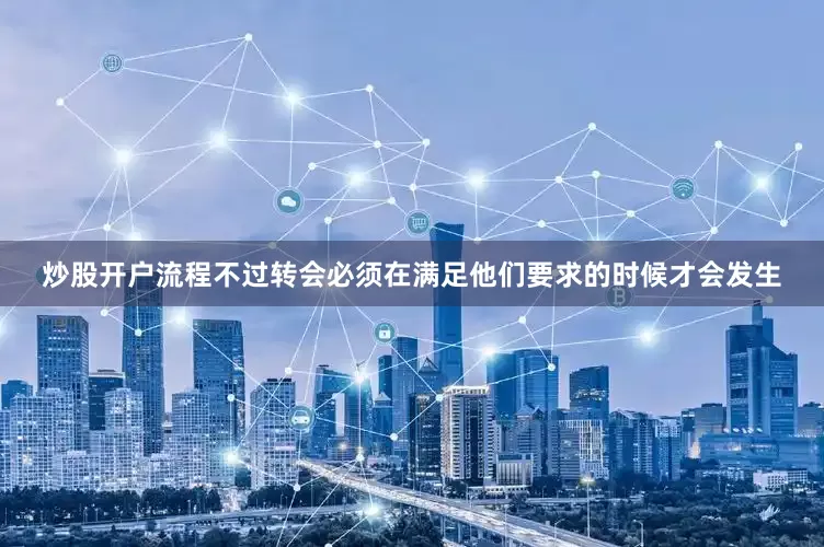 炒股开户流程不过转会必须在满足他们要求的时候才会发生