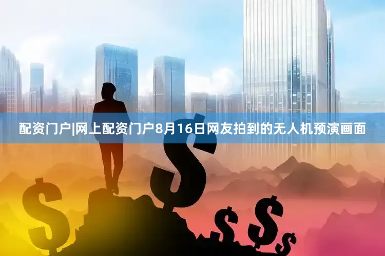 配资门户|网上配资门户8月16日网友拍到的无人机预演画面