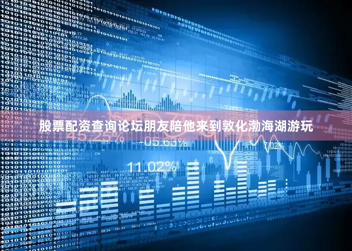 股票配资查询论坛朋友陪他来到敦化渤海湖游玩