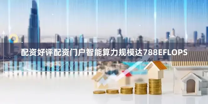 配资好评配资门户智能算力规模达788EFLOPS