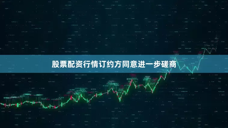 股票配资行情订约方同意进一步磋商